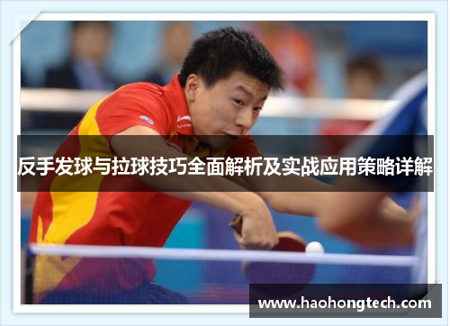 反手发球与拉球技巧全面解析及实战应用策略详解