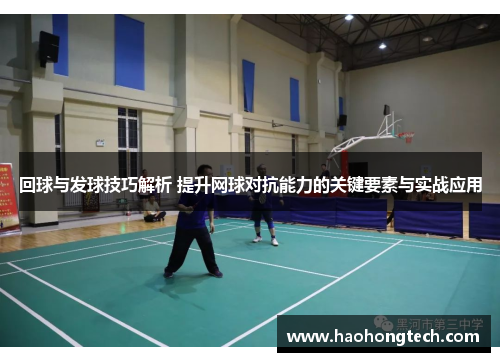 回球与发球技巧解析 提升网球对抗能力的关键要素与实战应用