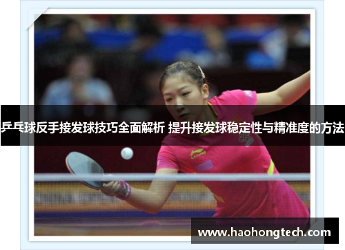 乒乓球反手接发球技巧全面解析 提升接发球稳定性与精准度的方法