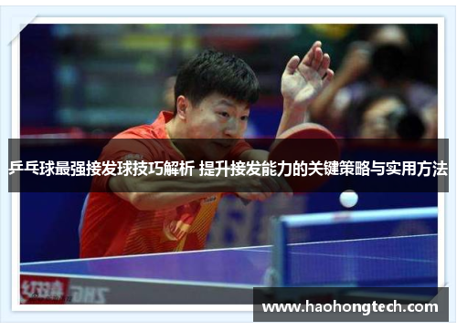 乒乓球最强接发球技巧解析 提升接发能力的关键策略与实用方法