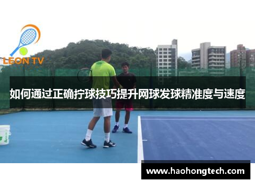 如何通过正确拧球技巧提升网球发球精准度与速度
