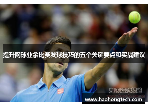 提升网球业余比赛发球技巧的五个关键要点和实战建议