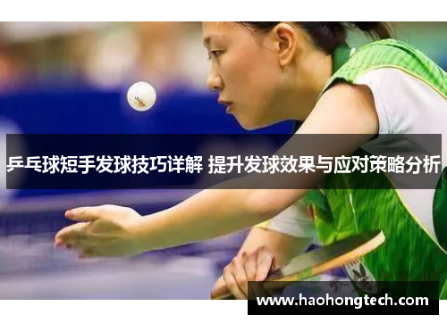 乒乓球短手发球技巧详解 提升发球效果与应对策略分析