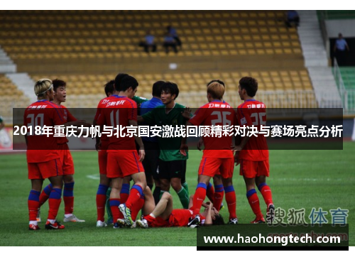 2018年重庆力帆与北京国安激战回顾精彩对决与赛场亮点分析