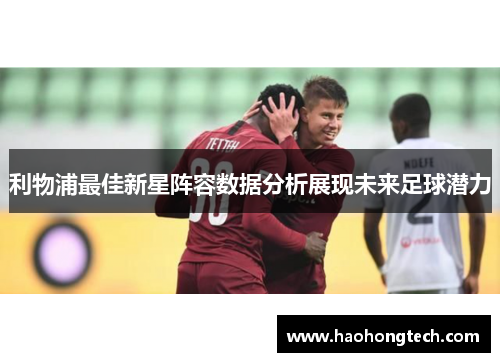利物浦最佳新星阵容数据分析展现未来足球潜力