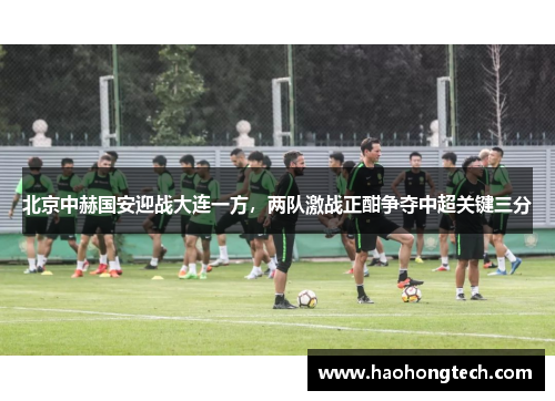 北京中赫国安迎战大连一方，两队激战正酣争夺中超关键三分