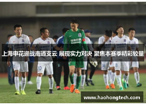 上海申花迎战南通支云 展现实力对决 聚焦本赛季精彩较量
