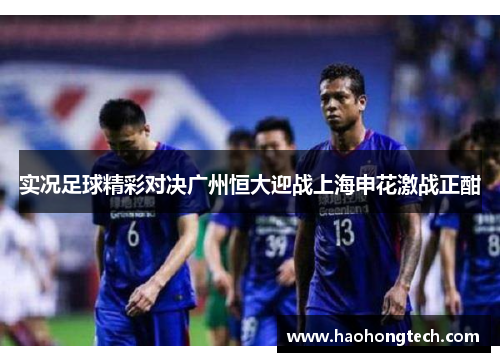 实况足球精彩对决广州恒大迎战上海申花激战正酣
