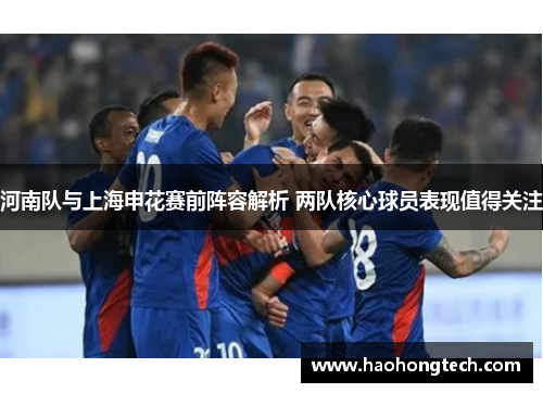 河南队与上海申花赛前阵容解析 两队核心球员表现值得关注