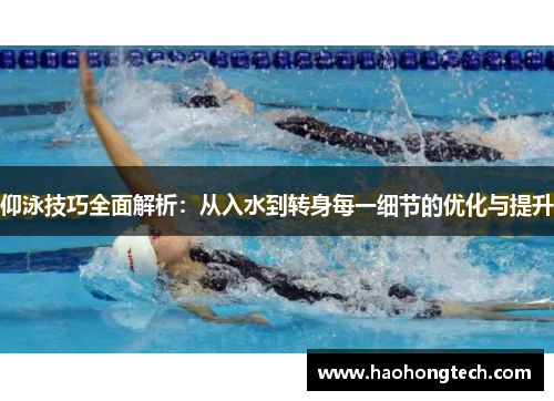 仰泳技巧全面解析：从入水到转身每一细节的优化与提升