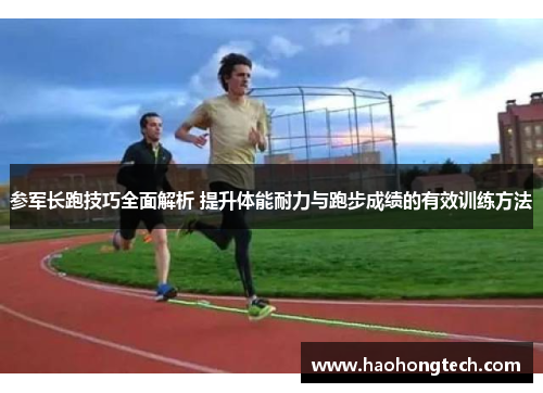 参军长跑技巧全面解析 提升体能耐力与跑步成绩的有效训练方法
