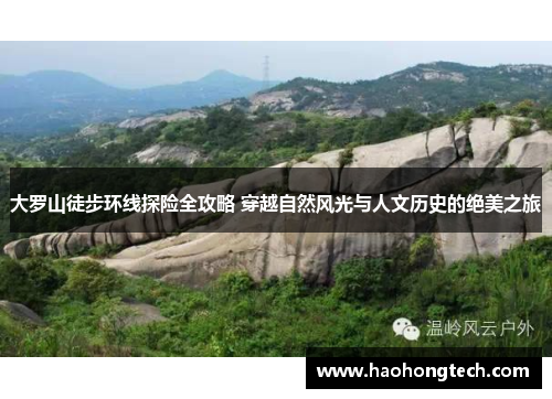 大罗山徒步环线探险全攻略 穿越自然风光与人文历史的绝美之旅
