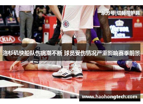 洛杉矶快船队伤病潮不断 球员受伤情况严重影响赛季前景