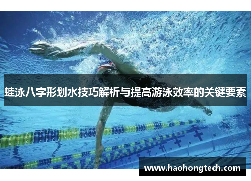 蛙泳八字形划水技巧解析与提高游泳效率的关键要素