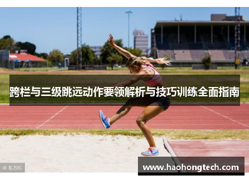 跨栏与三级跳远动作要领解析与技巧训练全面指南