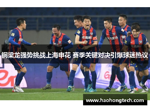 铜梁龙强势挑战上海申花 赛季关键对决引爆球迷热议