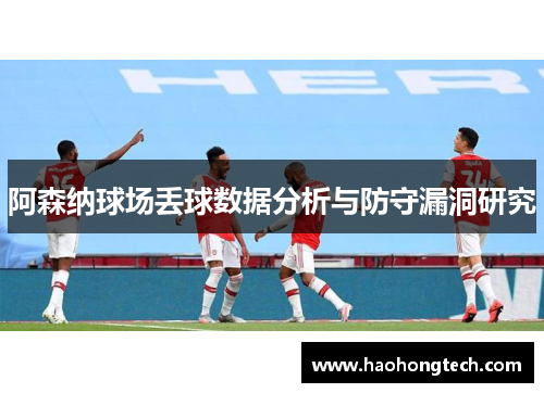阿森纳球场丢球数据分析与防守漏洞研究